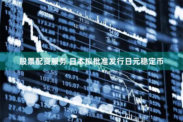 股票配资服务 日本拟批准发行日元稳定币
