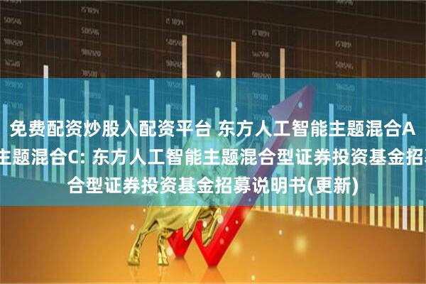 免费配资炒股入配资平台 东方人工智能主题混合A,东方人工智能主题混合C: 东方人工智能主题混合型证券投资基金招募说明书(更新)