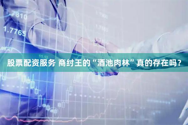 股票配资服务 商纣王的“酒池肉林”真的存在吗？