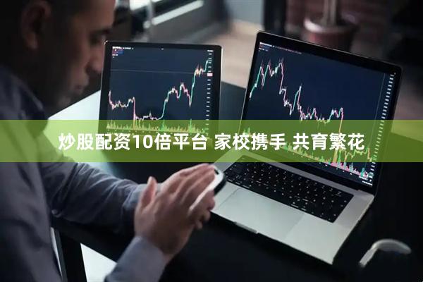 炒股配资10倍平台 家校携手 共育繁花