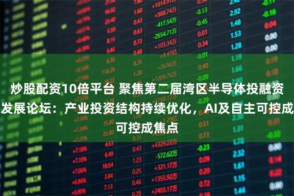 炒股配资10倍平台 聚焦第二届湾区半导体投融资战略发展论坛：产业投资结构持续优化，AI及自主可控成焦点