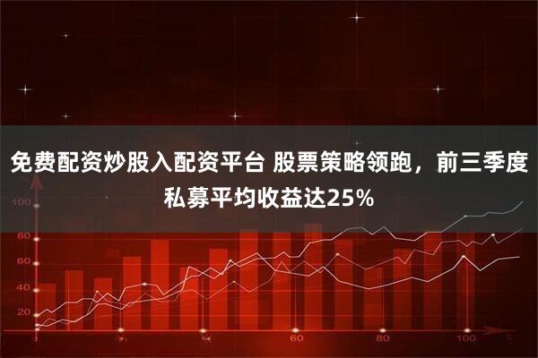 免费配资炒股入配资平台 股票策略领跑，前三季度私募平均收益达25%