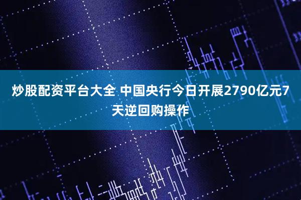炒股配资平台大全 中国央行今日开展2790亿元7天逆回购操作