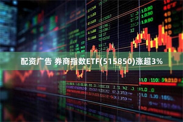 配资广告 券商指数ETF(515850)涨超3%