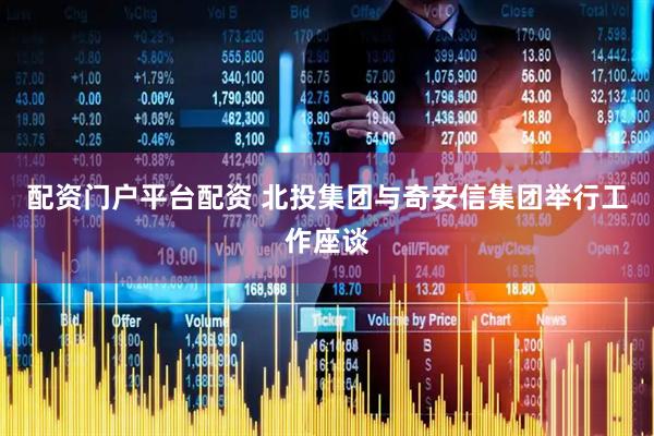 配资门户平台配资 北投集团与奇安信集团举行工作座谈