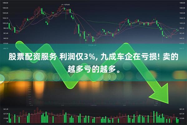 股票配资服务 利润仅3%, 九成车企在亏损! 卖的越多亏的越多。