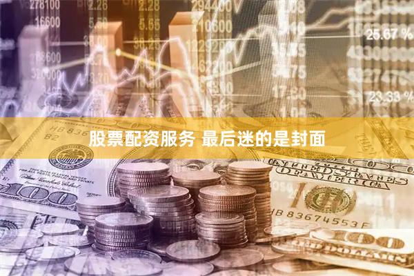 股票配资服务 最后迷的是封面