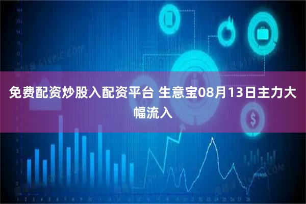 免费配资炒股入配资平台 生意宝08月13日主力大幅流入